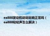 ea888发动机哒哒哒响正常吗（ea888哒哒声怎么解决）