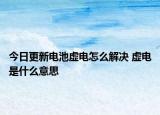 今日更新电池虚电怎么解决 虚电是什么意思