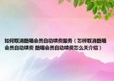 如何取消酷喵会员自动续费服务（怎样取消酷喵会员自动续费 酷喵会员自动续费怎么关介绍）