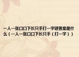 一人一张口口下长只手打一字谜答案是什么（一人一张口口下长只手（打一字））