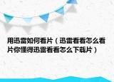 用迅雷如何看片（迅雷看看怎么看片你懂得迅雷看看怎么下载片）
