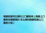 核酸检测可以预约上门服务吗（核酸上门服务在哪里预约 怎么预约核酸检测上门服务介绍）