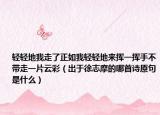 轻轻地我走了正如我轻轻地来挥一挥手不带走一片云彩（出于徐志摩的哪首诗原句是什么）