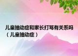 儿童抽动症和家长打骂有关系吗（儿童抽动症）
