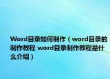 Word目录如何制作（word目录的制作教程 word目录制作教程是什么介绍）