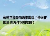 传递正能量简谱梁海洋（传递正能量 梁海洋演唱歌曲）