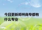 今日更新郑州商专都有什么专业