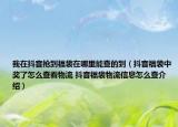 我在抖音抢到福袋在哪里能查的到（抖音福袋中奖了怎么查看物流 抖音福袋物流信息怎么查介绍）