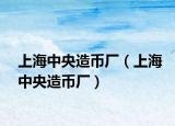 上海中央造币厂（上海中央造币厂）