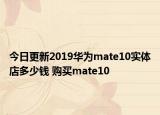 今日更新2019华为mate10实体店多少钱 购买mate10