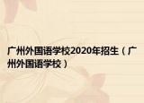 广州外国语学校2020年招生（广州外国语学校）