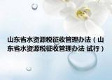 山东省水资源税征收管理办法（山东省水资源税征收管理办法 试行）