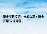 流金岁月汉语拼音怎么写（流金岁月 汉语词语）