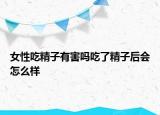 女性吃精子有害吗吃了精子后会怎么样