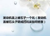 发动机盖上被石子一个坑（发动机盖被石头子砸成凹坑该如何修复）