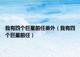 我有四个巨星前任番外（我有四个巨星前任）