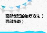 面部雀斑的治疗方法（面部雀斑）