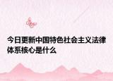 今日更新中国特色社会主义法律体系核心是什么