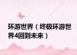 环游世界（终极环游世界4回到未来）