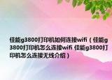 佳能g3800打印机如何连接wifi（佳能g3800打印机怎么连接wifi 佳能g3800打印机怎么连接无线介绍）
