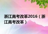 浙江高考改革2016（浙江高考改革）