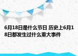 6月18日是什么节日 历史上6月18日都发生过什么重大事件