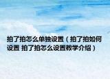 拍了拍怎么单独设置（拍了拍如何设置 拍了拍怎么设置教学介绍）