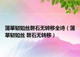 蒲草韧如丝磐石无转移全诗（蒲草韧如丝 磐石无转移）