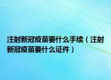 注射新冠疫苗要什么手续（注射新冠疫苗要什么证件）