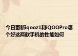 今日更新iqooz1和iQOOPro哪个好这两款手机的性能如何