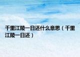 千里江陵一日还什么意思（千里江陵一日还）
