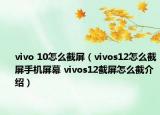 vivo 10怎么截屏（vivos12怎么截屏手机屏幕 vivos12截屏怎么截介绍）