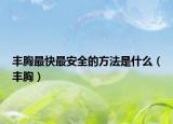 丰胸最快最安全的方法是什么（丰胸）
