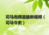 司马南频道最新视频（司马令史）