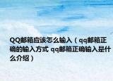 QQ邮箱应该怎么输入（qq邮箱正确的输入方式 qq邮箱正确输入是什么介绍）