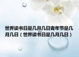 世界读书日是几月几日青年节是几月几日（世界读书日是几月几日）