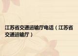 江苏省交通运输厅电话（江苏省交通运输厅）