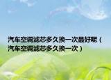 汽车空调滤芯多久换一次最好呢（汽车空调滤芯多久换一次）