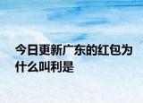 今日更新广东的红包为什么叫利是
