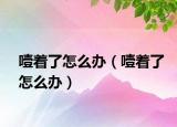噎着了怎么办（噎着了怎么办）
