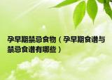 孕早期禁忌食物（孕早期食谱与禁忌食谱有哪些）