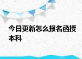 今日更新怎么报名函授本科