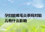 孕妇能喝毛尖茶吗对胎儿有什么影响