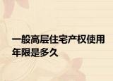一般高层住宅产权使用年限是多久