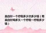 美白针一个疗程多少次多少钱（有美白针吗多久一个疗程一疗程多少钱）