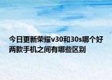 今日更新荣耀v30和30s哪个好两款手机之间有哪些区别