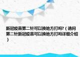新冠疫苗第二针可以换地方打吗?（请问第二针新冠疫苗可以换地方打吗详细介绍）
