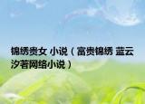 锦绣贵女 小说（富贵锦绣 蓝云汐著网络小说）