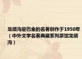 龙须沟是巴金的名著创作于1950年（中外文学名著典藏系列茶馆龙须沟）