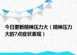 今日更新精神压力大（精神压力大的7点症状表现）